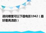 请问哪里可以下载电影1942（最好是高清的）