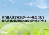 讯飞输入法怎样添加biubiu键盘（讯飞输入法Biubiu键盘怎么设置的相关介绍）