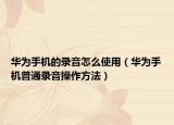 华为手机的录音怎么使用（华为手机普通录音操作方法）