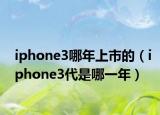 iphone3哪年上市的（iphone3代是哪一年）