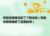 柯震东吸毒违反了了刑法吗（柯震东吸毒被抓了是真的吗）