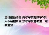 当日最新消息 高考军校有政审5类人不会被录取 想考军校的考生一定要清楚