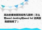 高达的重制版到底有几版啊（怎么有seed destiny和seed hd 这两版 我都搞晕了）
