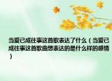 当爱已成往事这首歌表达了什么（当爱已成往事这首歌曲想表达的是什么样的感情）