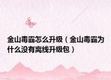 金山毒霸怎么升级（金山毒霸为什么没有离线升级包）