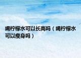 喝柠檬水可以长高吗（喝柠檬水可以瘦身吗）