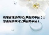 山东省继续教育公共服务平台（山东省继续教育公共服务平台）
