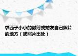求西子小小的微薄或她发自己照片的地方（或照片出处）