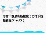 怎样下载最新版樱校（怎样下载最新版DirectX）