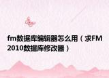 fm数据库编辑器怎么用（求FM2010数据库修改器）