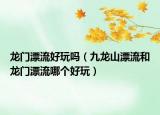 龙门漂流好玩吗（九龙山漂流和龙门漂流哪个好玩）