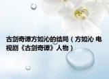 古剑奇谭方如沁的结局（方如沁 电视剧《古剑奇谭》人物）