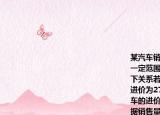 某汽车销售公司6月份销售某厂家的汽车在一定范围内每辆汽车的进价与销售量有如下关系若当月仅售出1辆汽车则该辆汽车的进价为27万元；每多售出1辆所有出售的汽车的进价均降低0.1万元\辆月底厂家会根据销售量一次性返利给销售公司销售量在10辆以内（含10辆）每辆返利0.5万元；销售量在10辆以上每辆返利1万元．（1）若该公司当月卖出三辆汽车则每辆汽车的进价为多少万元（2）如果汽车的销售价为28万元\辆该公司计划当月盈利12万元那么要卖出多少辆汽车（（盈利=销售利润+返利）