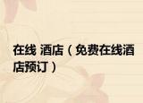 在线 酒店（免费在线酒店预订）