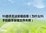 91助手无法安装应用（为什么91手机助手安装文件失败）