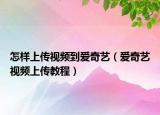 怎样上传视频到爱奇艺（爱奇艺视频上传教程）