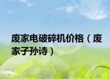 废家电破碎机价格（废家子孙诗）
