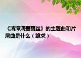 《清潭洞爱丽丝》的主题曲和片尾曲是什么（跪求）