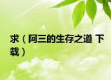 求（阿三的生存之道 下载）