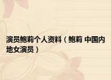演员鲍莉个人资料（鲍莉 中国内地女演员）