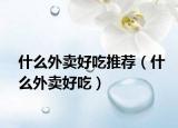 什么外卖好吃推荐（什么外卖好吃）