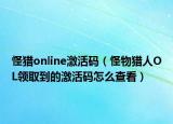 怪猎online激活码（怪物猎人OL领取到的激活码怎么查看）