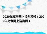 2020年高考网上报名视频（2020年高考网上咨询周）