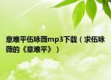 意难平伍咏薇mp3下载（求伍咏薇的《意难平》）
