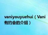 vaniyouyuehui（Vani有约会的介绍）