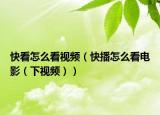 快看怎么看视频（快播怎么看电影（下视频））