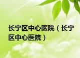 长宁区中心医院（长宁区中心医院）