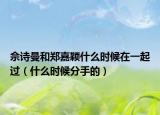 佘诗曼和郑嘉颖什么时候在一起过（什么时候分手的）