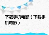 下载手机电影（下载手机电影）