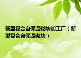 新型复合自保温砌块加工厂（新型复合自保温砌块）