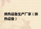 换热设备生产厂家（换热设备）