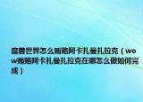 魔兽世界怎么贿赂阿卡扎曼扎拉克（wow贿赂阿卡扎曼扎拉克在哪怎么做如何完成）