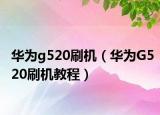华为g520刷机（华为G520刷机教程）