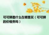 可可狮是什么在哪里买（可可狮的价格贵吗）
