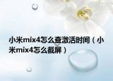 小米mix4怎么查激活时间（小米mix4怎么截屏）