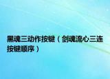黑魂三动作按键（剑魂流心三连按键顺序）