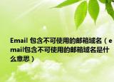 Email 包含不可使用的邮箱域名（email包含不可使用的邮箱域名是什么意思）