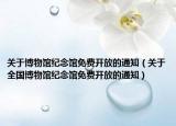 关于博物馆纪念馆免费开放的通知（关于全国博物馆纪念馆免费开放的通知）