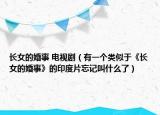 长女的婚事 电视剧（有一个类似于《长女的婚事》的印度片忘记叫什么了）