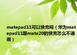 matepad11可以快充吗（华为matepad11跟mate20的快充怎么不通用）