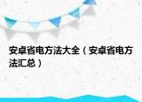 安卓省电方法大全（安卓省电方法汇总）