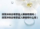 部落冲突古老野蛮人雕像有用吗（部落冲突古老野蛮人雕像有什么用）
