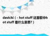 davichi（- hot stuff 这首歌中hot stuff 是什么意思?）