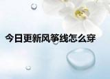 今日更新风筝线怎么穿