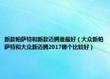 新款帕萨特和新款迈腾谁最好（大众新帕萨特和大众新迈腾2017哪个比较好）