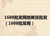 1688批发网地摊货批发（1688批发网）
